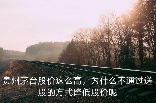 貴州茅臺股價這么高，為什么不通過送股的方式降低股價呢