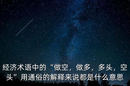 經(jīng)濟術(shù)語中的“做空，做多，多頭，空頭”用通俗的解釋來說都是什么意思