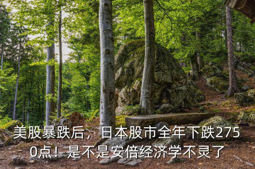 美股暴跌后，日本股市全年下跌2750點！是不是安倍經(jīng)濟(jì)學(xué)不靈了