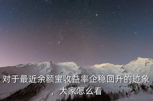 對(duì)于最近余額寶收益率企穩(wěn)回升的跡象，大家怎么看