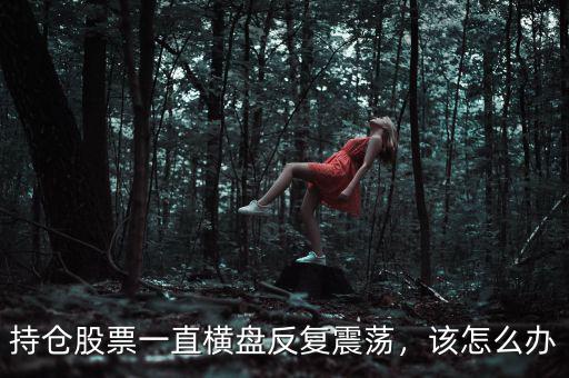 持倉股票一直橫盤反復(fù)震蕩，該怎么辦