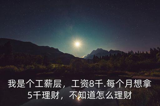 我是個工薪層，工資8千.每個月想拿5千理財，不知道怎么理財