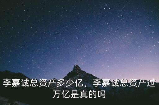李嘉誠(chéng)總資產(chǎn)多少億，李嘉誠(chéng)總資產(chǎn)過(guò)萬(wàn)億是真的嗎