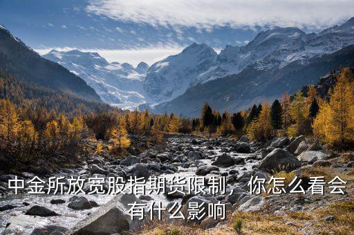 中金所放寬股指期貨限制，你怎么看會(huì)有什么影響