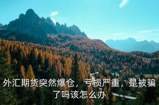 外匯期貨突然爆倉，虧損嚴(yán)重，是被騙了嗎該怎么辦