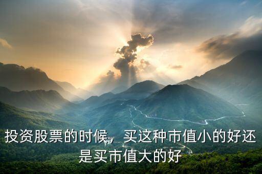 投資股票的時(shí)候，買這種市值小的好還是買市值大的好