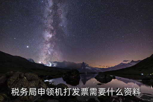 稅務(wù)局領(lǐng)發(fā)票需要帶什么，去稅務(wù)局領(lǐng)發(fā)票需要帶什么資料去