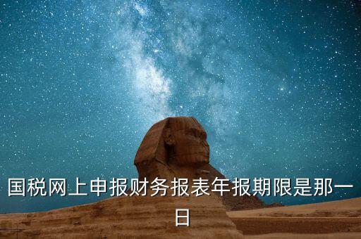 重慶國稅財(cái)務(wù)年報(bào)什么時(shí)候報(bào)，國稅的財(cái)務(wù)報(bào)表需要每個(gè)月申報(bào)嗎