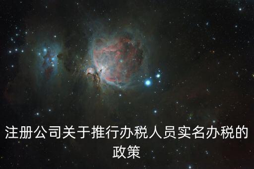 實名辦稅有什么政策文件，經(jīng)開區(qū)注冊公司關于推行辦稅人員實名辦稅的政策