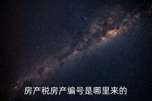 房產(chǎn)稅申報時的房源編號是什么，房產(chǎn)稅房產(chǎn)編號是哪里來的