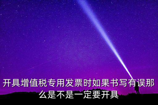 開(kāi)具增值稅專用發(fā)票時(shí)如果書(shū)寫有誤那么是不是一定要開(kāi)具