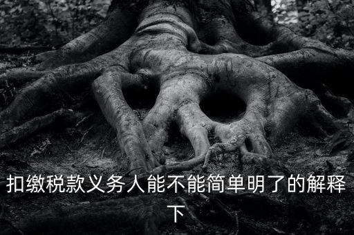 扣繳稅款是什么意思，扣繳稅款義務(wù)人能不能簡(jiǎn)單明了的解釋下