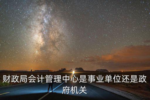 財政局會計管理中心是事業(yè)單位還是政府機(jī)關(guān)