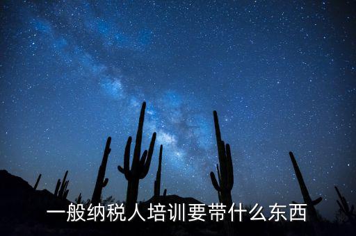稅務(wù)局培訓(xùn)需要帶什么資料，一般納稅人培訓(xùn)要帶什么東西