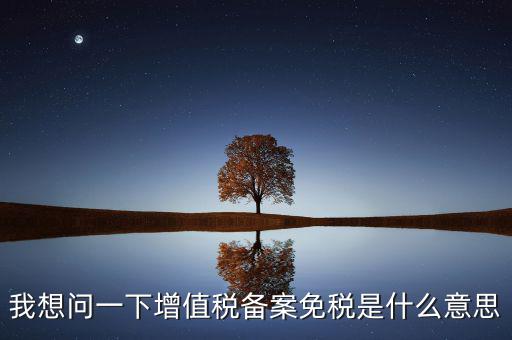 增值稅網(wǎng)上備案是什么意思，公司剛成立請問到稅務(wù)局備案是什么意思