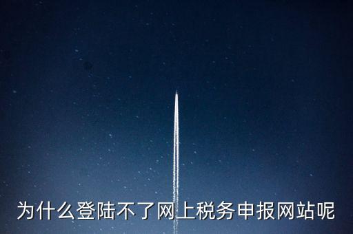 為什么不能登錄湖南省網(wǎng)上稅務(wù)，湖南省國稅網(wǎng)為什么打不開