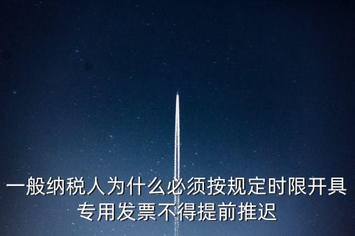 什么是提前開票，一般納稅人為什么必須按規(guī)定時限開具專用發(fā)票不得提前推遲
