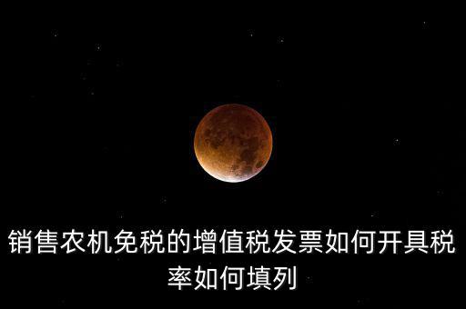 銷售農機免什么稅，銷售農機免稅的增值稅發(fā)票如何開具稅率如何填列