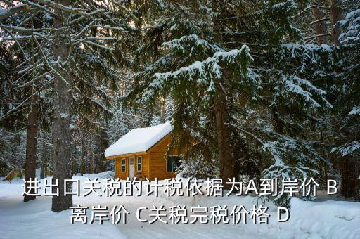 關(guān)稅的計稅依據(jù)是什么，出口關(guān)稅的計稅依據(jù)為A到岸價 B離岸價 C關(guān)稅完稅價格 D離