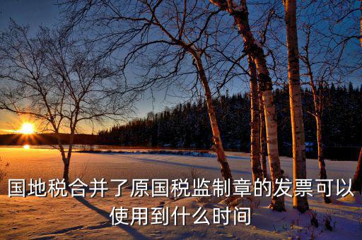 福建國地稅監(jiān)制章什么時(shí)候更換，2019年發(fā)票換監(jiān)制章了未開的舊監(jiān)制章發(fā)票是不是就不能用了