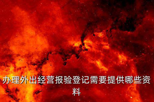 外出經(jīng)營報(bào)驗(yàn)登記是什么，問外出經(jīng)營報(bào)驗(yàn)登記需要提供哪些資料