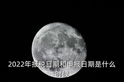 通用申報(bào)什么時(shí)候，2022年納稅申報(bào)時(shí)間什么時(shí)候