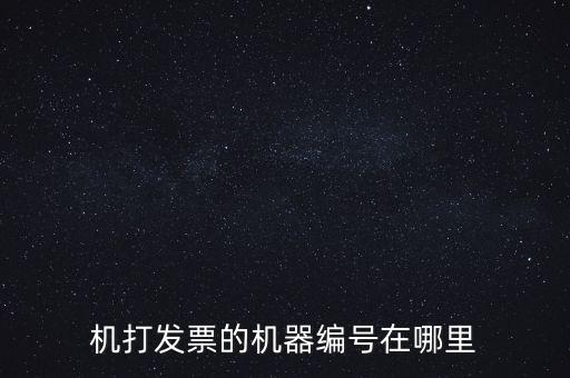 發(fā)票機(jī)器編號是什么，機(jī)打發(fā)票的機(jī)器編號在哪里