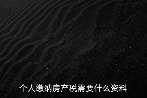 申報房產(chǎn)稅需要什么資料，辦理房產(chǎn)稅需要提供哪些材料