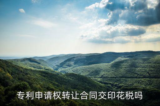 轉讓專利技術按什么交印花稅，專利實施許可合同繳納印花稅嗎