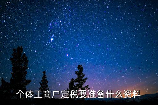 個體戶定稅需要什么資料，個體工商戶定稅要準備什么資料