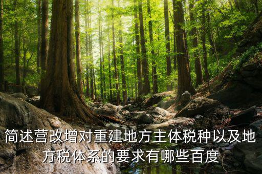 營(yíng)改增后地方稅源靠什么，簡(jiǎn)述營(yíng)改增對(duì)重建地方主體稅種以及地方稅體系的要求有哪些百度