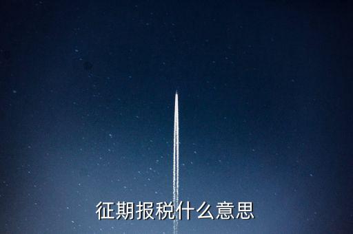 地稅征期什么意思，稅務(wù)征期什么是