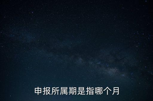 納稅申報(bào)期是什么意思，申報(bào)所屬期是指哪個(gè)月