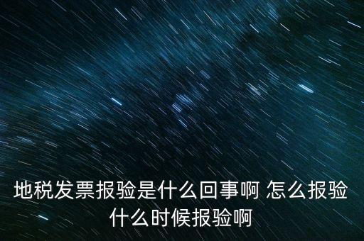 國稅報(bào)驗(yàn)什么意思，地稅發(fā)票報(bào)驗(yàn)是什么回事啊 怎么報(bào)驗(yàn)什么時(shí)候報(bào)驗(yàn)啊