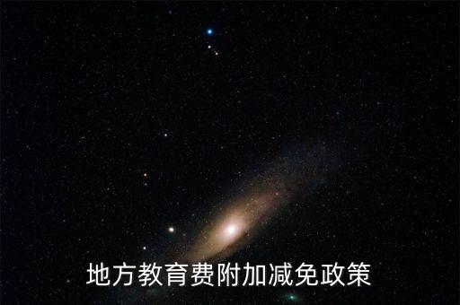 為什么免征地方教育費附加，地方教育費附加減免政策