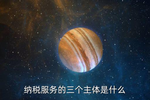 納稅服務(wù)理念是什么，納稅服務(wù)的三個主體是什么