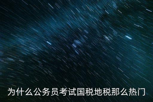 為什么公務(wù)員考試國(guó)稅地稅那么熱門(mén)