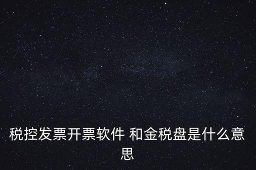 什么叫稅控盤，稅控發(fā)票開票軟件 和金稅盤是什么意思