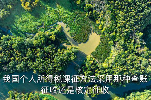 什么事核定征收，我國個人所得稅課征方法采用那種查賬征收還是核定征收