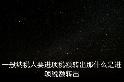 什么是進項稅額轉出，一般納稅人要進項稅額轉出那什么是進項稅額轉出