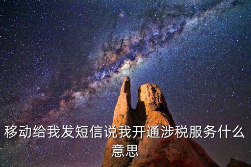 移動(dòng)給我發(fā)短信說(shuō)我開通涉稅服務(wù)什么意思
