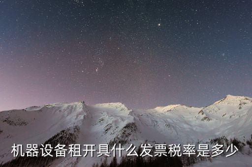 設(shè)備租用是什么發(fā)票，機(jī)器設(shè)備租開具什么發(fā)票稅率是多少
