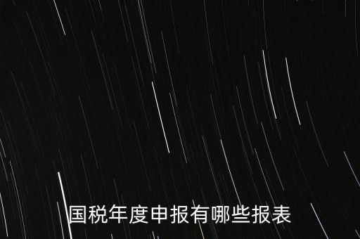 深圳國稅年度報(bào)些什么報(bào)有，一般納稅人月度季度 及年度都分別要向國稅 地稅上報(bào)什么報(bào)報(bào)表