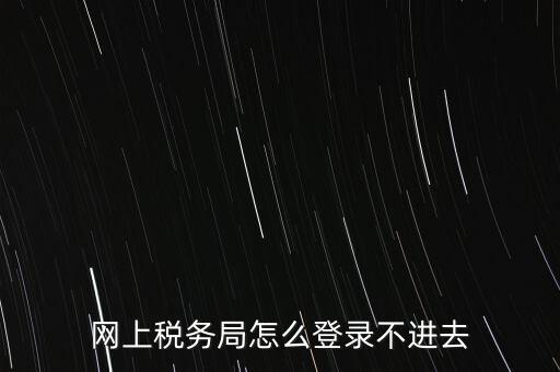 江西省網(wǎng)上稅務(wù)局為什么進不了，江西省國稅局網(wǎng)上申報系統(tǒng)的網(wǎng)頁經(jīng)常無法打開