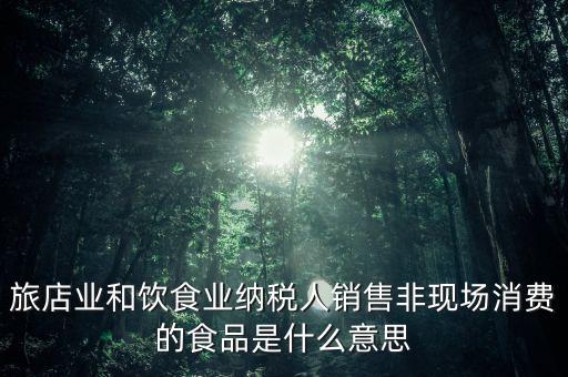 什么叫非現(xiàn)場(chǎng)消費(fèi)食品，銷售非現(xiàn)場(chǎng)消費(fèi)的食物就屬于銷售貨物按17稅率計(jì)算但是我看到