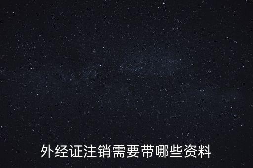 新津注銷外經(jīng)證帶什么資料，外經(jīng)證注銷需要帶哪些資料