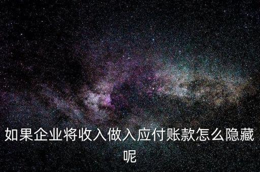 企業(yè)應(yīng)收款是不是能隱藏什么，如果企業(yè)將收入做入應(yīng)付賬款怎么隱藏呢