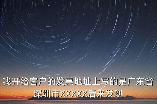 發(fā)票的地址是什么情況，我開給客戶的發(fā)票地址上寫的是廣東省深圳市XXXXX后來發(fā)現(xiàn)