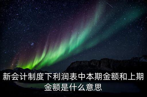 利潤(rùn)表中上期金額是指什么，新會(huì)計(jì)制度下利潤(rùn)表中本期金額和上期金額是什么意思