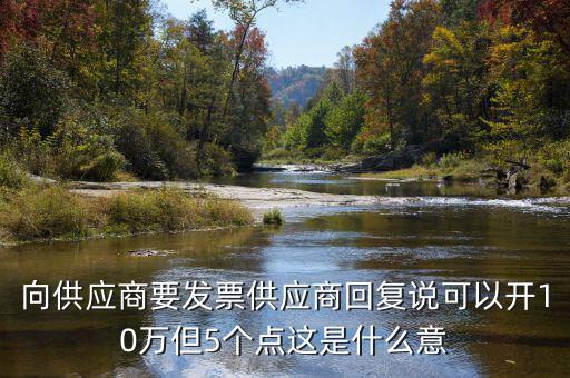 發(fā)票5個(gè)點(diǎn)什么意思，向供應(yīng)商要發(fā)票供應(yīng)商回復(fù)說可以開10萬但5個(gè)點(diǎn)這是什么意